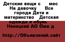 Детские вещи с 0-6 мес. На девочку.  - Все города Дети и материнство » Детская одежда и обувь   . Ненецкий АО,Ома д.